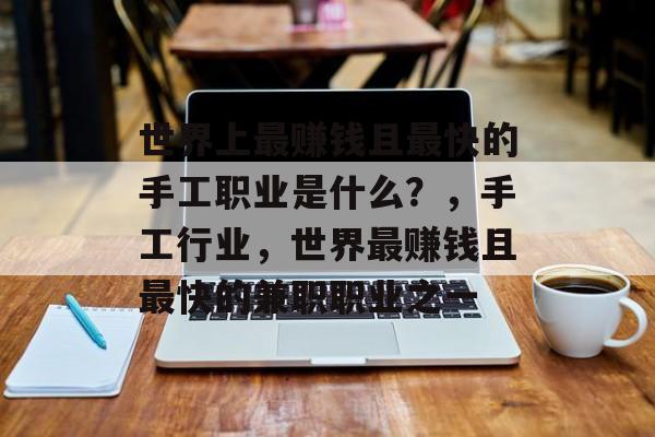 世界上最赚钱且最快的手工职业是什么?,手工行业,世界最赚钱且最快的兼职职业之一 世界上最赚钱且最快的手工职业是什么?,手工行业,世界最赚钱且最快的兼职职业之一