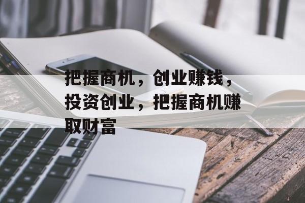 把握商机,创业赚钱,投资创业,把握商机赚取财富 把握商机,创业赚钱,投资创业,把握商机赚取财富