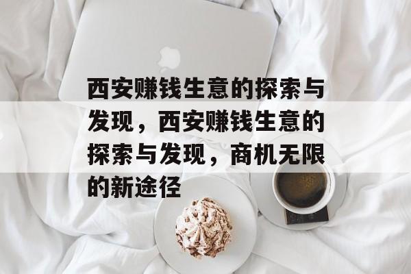 西安赚钱生意的探索与发现，西安赚钱生意的探索与发现，商机无限的新途径