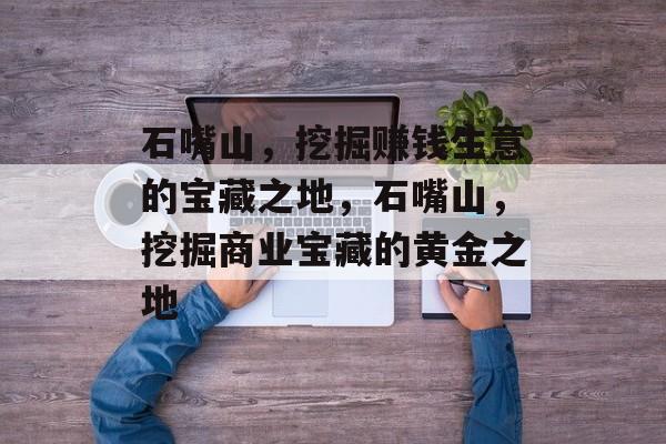 石嘴山，挖掘赚钱生意的宝藏之地，石嘴山，挖掘商业宝藏的黄金之地