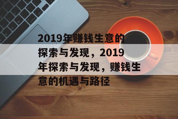 2019年赚钱生意的探索与发现,2019年探索与发现,赚钱生意的机遇与路径 2019年赚钱生意的探索与发现,2019年探索与发现,赚钱生意的机遇与路径