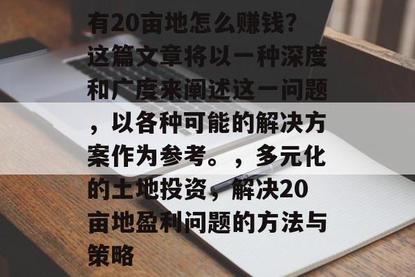 有20亩地怎么赚钱?这篇文章将以一种深度和广度来阐述这一问题,以各种可能的解决方案作为参考。,多元化的土地投资,解决20亩地盈利问题的方法与策略 有20亩地怎么赚钱?这篇文章将以一种深度和广度来阐述这一问题,以各种可能的解决方案作为参考。,多元化的土地投资,解决20亩地盈利问题的方法与策略