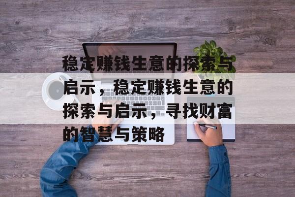 稳定赚钱生意的探索与启示,稳定赚钱生意的探索与启示,寻找财富的智慧与策略 稳定赚钱生意的探索与启示,稳定赚钱生意的探索与启示,寻找财富的智慧与策略