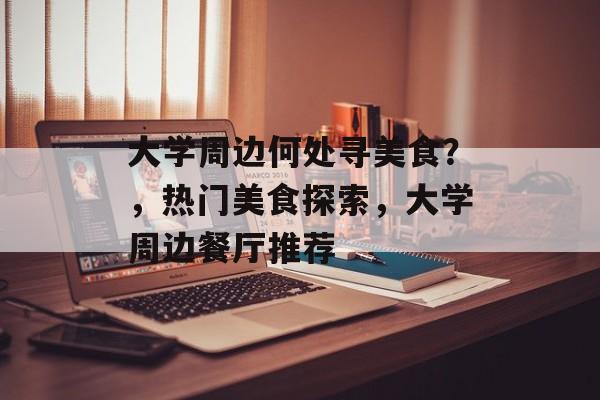 大学周边何处寻美食？，热门美食探索，大学周边餐厅推荐