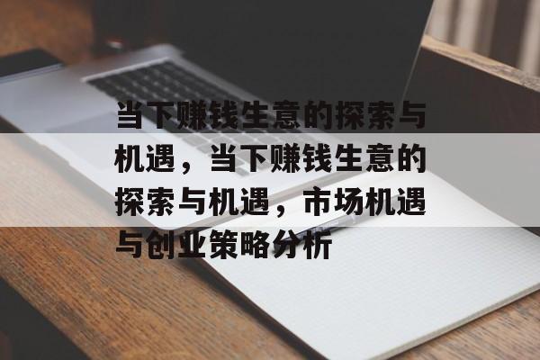 当下赚钱生意的探索与机遇，当下赚钱生意的探索与机遇，市场机遇与创业策略分析