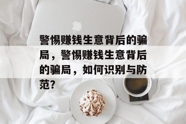 警惕赚钱生意背后的骗局,警惕赚钱生意背后的骗局,如何识别与防范? 警惕赚钱生意背后的骗局,警惕赚钱生意背后的骗局,如何识别与防范?