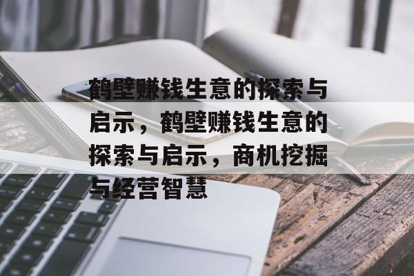 鹤壁赚钱生意的探索与启示，鹤壁赚钱生意的探索与启示，商机挖掘与经营智慧
