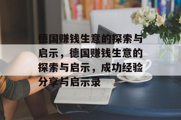 德国赚钱生意的探索与启示，德国赚钱生意的探索与启示，成功经验分享与启示录