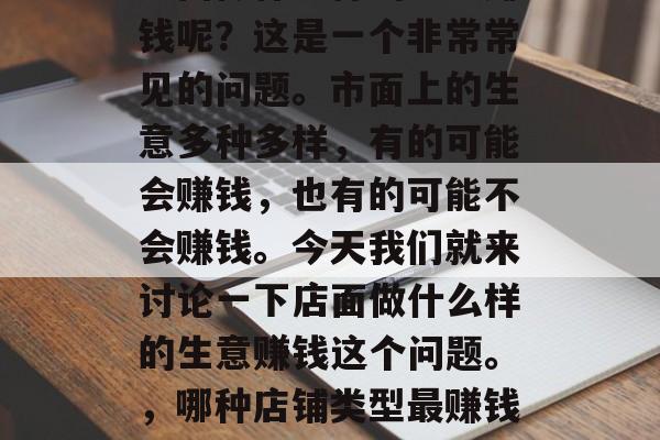 店面做什么样的生意赚钱呢？这是一个非常常见的问题。市面上的生意多种多样，有的可能会赚钱，也有的可能不会赚钱。今天我们就来讨论一下店面做什么样的生意赚钱这个问题。，哪种店铺类型最赚钱？教你一招盈利之道