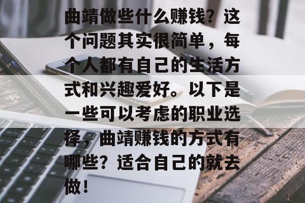 曲靖做些什么赚钱？这个问题其实很简单，每个人都有自己的生活方式和兴趣爱好。以下是一些可以考虑的职业选择，曲靖赚钱的方式有哪些？适合自己的就去做！