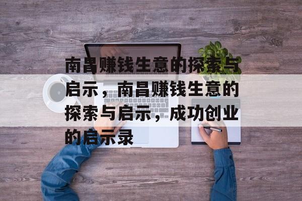 南昌赚钱生意的探索与启示,南昌赚钱生意的探索与启示,成功创业的启示录 南昌赚钱生意的探索与启示,南昌赚钱生意的探索与启示,成功创业的启示录