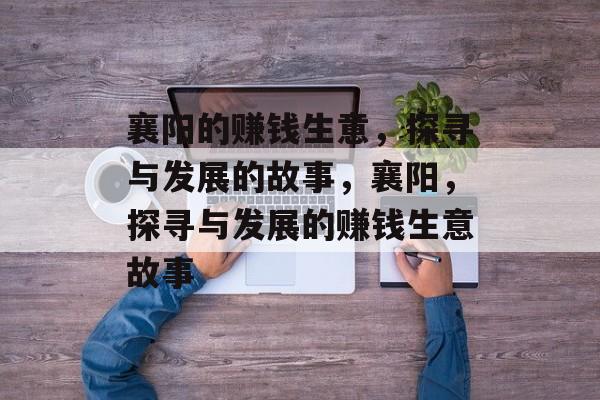 襄阳的赚钱生意,探寻与发展的故事,襄阳,探寻与发展的赚钱生意故事 襄阳的赚钱生意,探寻与发展的故事,襄阳,探寻与发展的赚钱生意故事