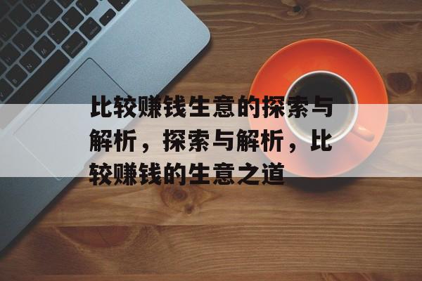 比较赚钱生意的探索与解析,探索与解析,比较赚钱的生意之道 比较赚钱生意的探索与解析,探索与解析,比较赚钱的生意之道