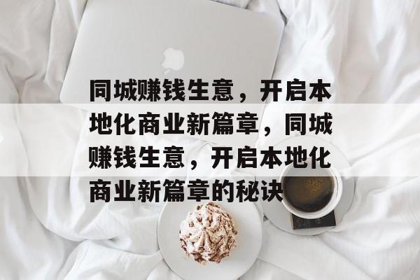 同城赚钱生意,开启本地化商业新篇章,同城赚钱生意,开启本地化商业新篇章的秘诀 同城赚钱生意,开启本地化商业新篇章,同城赚钱生意,开启本地化商业新篇章的秘诀