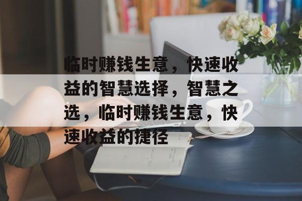 临时赚钱生意，快速收益的智慧选择，智慧之选，临时赚钱生意，快速收益的捷径