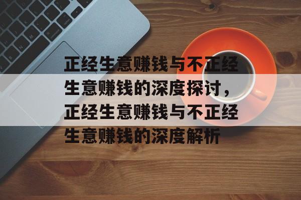 正经生意赚钱与不正经生意赚钱的深度探讨,正经生意赚钱与不正经生意赚钱的深度解析 正经生意赚钱与不正经生意赚钱的深度探讨,正经生意赚钱与不正经生意赚钱的深度解析
