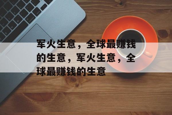 军火生意,全球最赚钱的生意,军火生意,全球最赚钱的生意 军火生意,全球最赚钱的生意,军火生意,全球最赚钱的生意