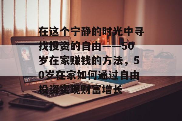 在这个宁静的时光中寻找投资的自由——50岁在家赚钱的方法,50岁在家如何通过自由投资实现财富增长 在这个宁静的时光中寻找投资的自由——50岁在家赚钱的方法,50岁在家如何通过自由投资实现财富增长