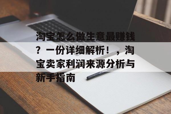 淘宝怎么做生意最赚钱？一份详细解析！，淘宝卖家利润来源分析与新手指南
