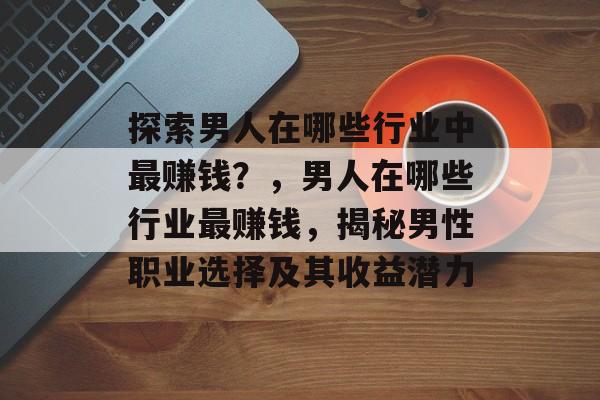 探索男人在哪些行业中最赚钱?,男人在哪些行业最赚钱,揭秘男性职业选择及其收益潜力 探索男人在哪些行业中最赚钱?,男人在哪些行业最赚钱,揭秘男性职业选择及其收益潜力