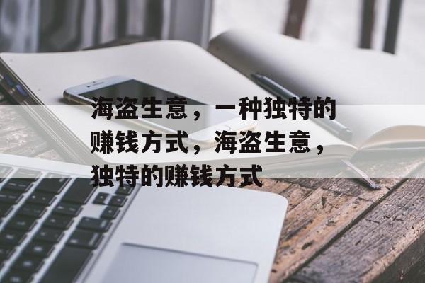 海盗生意,一种独特的赚钱方式,海盗生意,独特的赚钱方式 海盗生意,一种独特的赚钱方式,海盗生意,独特的赚钱方式