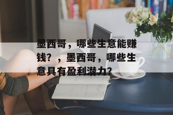 墨西哥,哪些生意能赚钱?,墨西哥,哪些生意具有盈利潜力? 墨西哥,哪些生意能赚钱?,墨西哥,哪些生意具有盈利潜力?