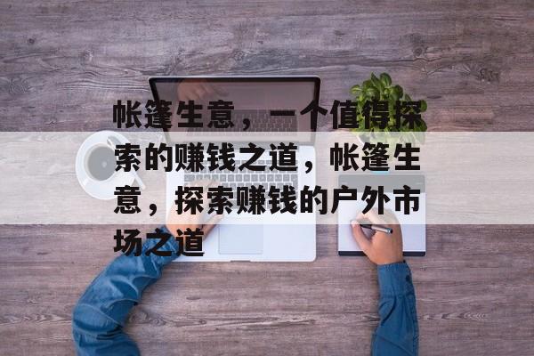 帐篷生意，一个值得探索的赚钱之道，帐篷生意，探索赚钱的户外市场之道