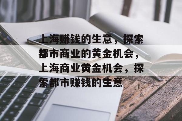 上海赚钱的生意,探索都市商业的黄金机会,上海商业黄金机会,探索都市赚钱的生意 上海赚钱的生意,探索都市商业的黄金机会,上海商业黄金机会,探索都市赚钱的生意