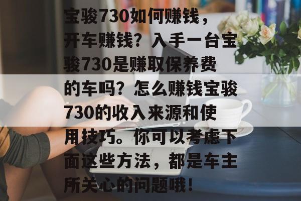 宝骏730如何赚钱，开车赚钱？入手一台宝骏730是赚取保养费的车吗？怎么赚钱宝骏730的收入来源和使用技巧。你可以考虑下面这些方法，都是车主所关心的问题哦！