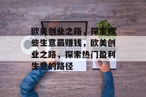 欧美创业之路，探索哪些生意最赚钱，欧美创业之路，探索热门盈利生意的路径