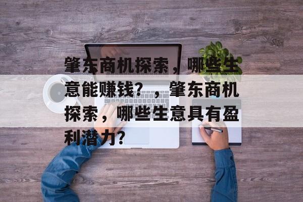 肇东商机探索,哪些生意能赚钱?,肇东商机探索,哪些生意具有盈利潜力? 肇东商机探索,哪些生意能赚钱?,肇东商机探索,哪些生意具有盈利潜力?