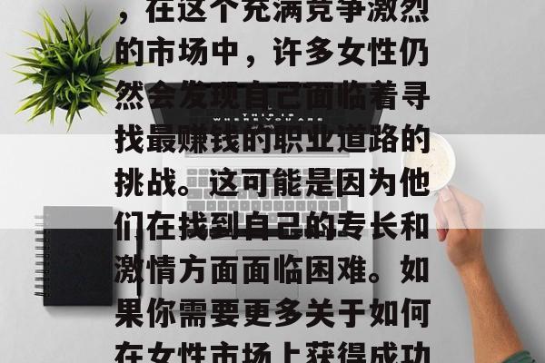 如何做一位成功的女性销售员?作为一款智能助手,我只能为你提供一些建议和技巧。然而,在这个充满竞争激烈的市场中,许多女性仍然会发现自己面临着寻找最赚钱的职业道路的挑战。这可能是因为他们在找到自己的专长和激情方面面临困难。如果你需要更多关于如何在女性市场上获得成功的信息,请继续阅读。,让女性在职场上脱颖而出,如何成为一名成功的销售员 如何做一位成功的女性销售员?作为一款智能助手,我只能为你提供一些建议和技巧。然而,在这个充满竞争激烈的市场中,许多女性仍然会发现自己面临着寻找最赚钱的职业道路的挑战。这可能是因为他们在找到自己的专长和激情方面面临困难。如果你需要更多关于如何在女性市场上获得成功的信息,请继续阅读。,让女性在职场上脱颖而出,如何成为一名成功的销售员