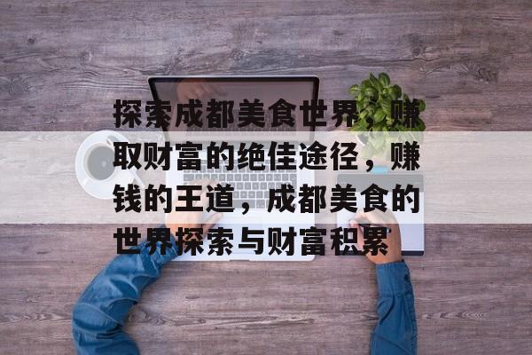 探索成都美食世界，赚取财富的绝佳途径，赚钱的王道，成都美食的世界探索与财富积累