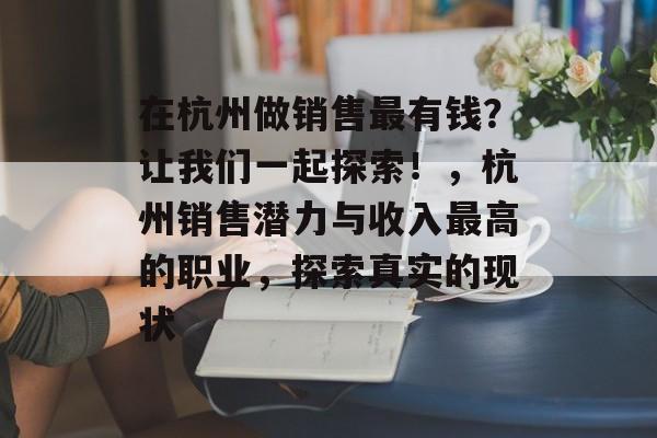 在杭州做销售最有钱?让我们一起探索!,杭州销售潜力与收入最高的职业,探索真实的现状 在杭州做销售最有钱?让我们一起探索!,杭州销售潜力与收入最高的职业,探索真实的现状
