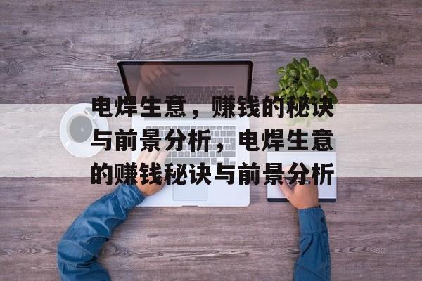 电焊生意,赚钱的秘诀与前景分析,电焊生意的赚钱秘诀与前景分析 电焊生意,赚钱的秘诀与前景分析,电焊生意的赚钱秘诀与前景分析