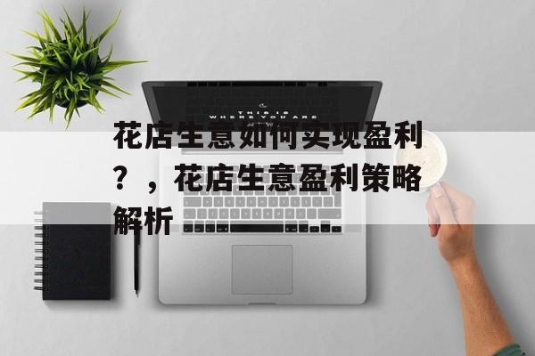花店生意如何实现盈利？，花店生意盈利策略解析