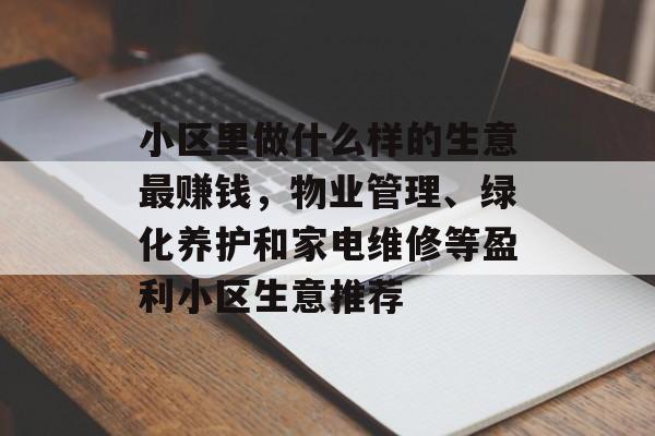 小区里做什么样的生意最赚钱，物业管理、绿化养护和家电维修等盈利小区生意推荐