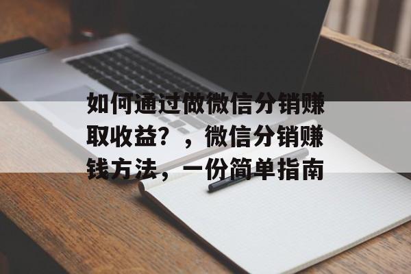 如何通过做微信分销赚取收益？，微信分销赚钱方法，一份简单指南