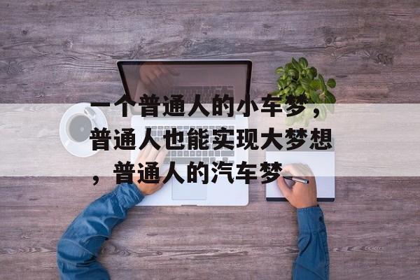 一个普通人的小车梦，普通人也能实现大梦想，普通人的汽车梦