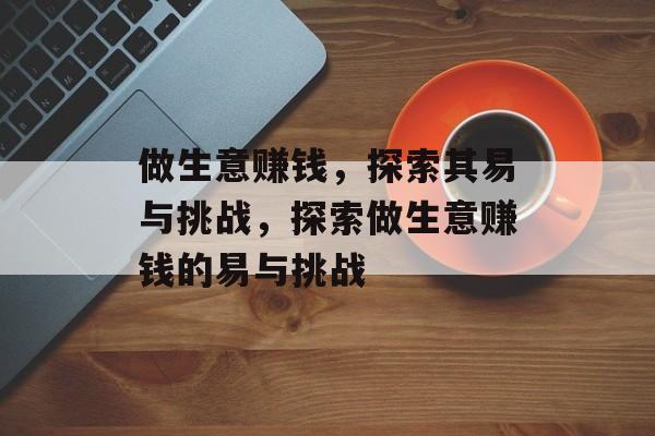 做生意赚钱,探索其易与挑战,探索做生意赚钱的易与挑战 做生意赚钱,探索其易与挑战,探索做生意赚钱的易与挑战