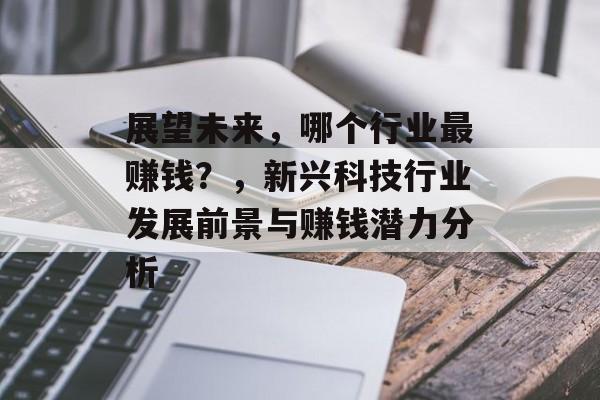 展望未来,哪个行业最赚钱?,新兴科技行业发展前景与赚钱潜力分析 展望未来,哪个行业最赚钱?,新兴科技行业发展前景与赚钱潜力分析