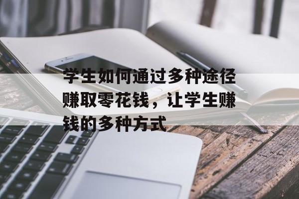 学生如何通过多种途径赚取零花钱,让学生赚钱的多种方式 学生如何通过多种途径赚取零花钱,让学生赚钱的多种方式