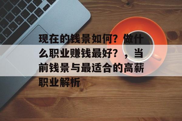 现在的钱景如何?做什么职业赚钱最好?,当前钱景与最适合的高薪职业解析 现在的钱景如何?做什么职业赚钱最好?,当前钱景与最适合的高薪职业解析