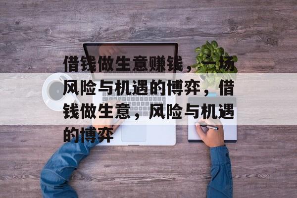 借钱做生意赚钱,一场风险与机遇的博弈,借钱做生意,风险与机遇的博弈 借钱做生意赚钱,一场风险与机遇的博弈,借钱做生意,风险与机遇的博弈