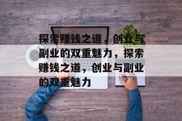 探索赚钱之道,创业与副业的双重魅力,探索赚钱之道,创业与副业的双重魅力 探索赚钱之道,创业与副业的双重魅力,探索赚钱之道,创业与副业的双重魅力