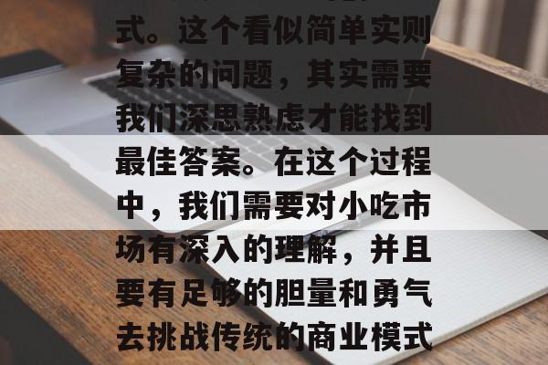 摆地摊做小吃赚钱,这无疑是一个很多人都在尝试或者考虑的创业方式。这个看似简单实则复杂的问题,其实需要我们深思熟虑才能找到最佳答案。在这个过程中,我们需要对小吃市场有深入的理解,并且要有足够的胆量和勇气去挑战传统的商业模式。,小吃市场的挑战与机会,探索摆地摊赚钱的方式 摆地摊做小吃赚钱,这无疑是一个很多人都在尝试或者考虑的创业方式。这个看似简单实则复杂的问题,其实需要我们深思熟虑才能找到最佳答案。在这个过程中,我们需要对小吃市场有深入的理解,并且要有足够的胆量和勇气去挑战传统的商业模式。,小吃市场的挑战与机会,探索摆地摊赚钱的方式