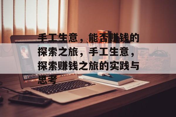 手工生意,能否赚钱的探索之旅,手工生意,探索赚钱之旅的实践与思考 手工生意,能否赚钱的探索之旅,手工生意,探索赚钱之旅的实践与思考