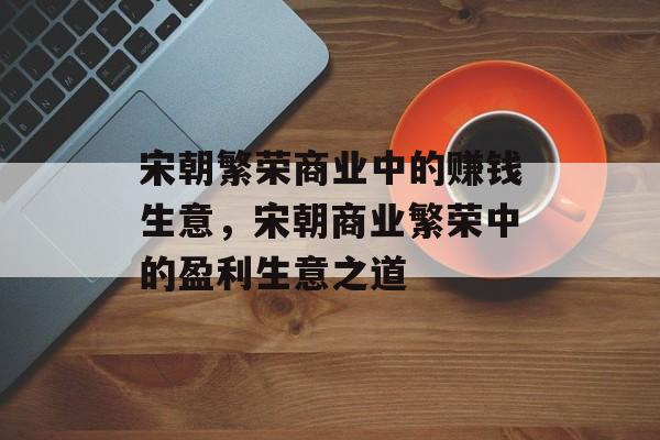 宋朝繁荣商业中的赚钱生意，宋朝商业繁荣中的盈利生意之道