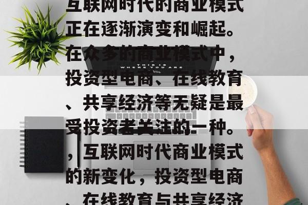 互联网时代的商业模式正在逐渐演变和崛起。在众多的商业模式中，投资型电商、在线教育、共享经济等无疑是最受投资者关注的一种。，互联网时代商业模式的新变化，投资型电商、在线教育与共享经济