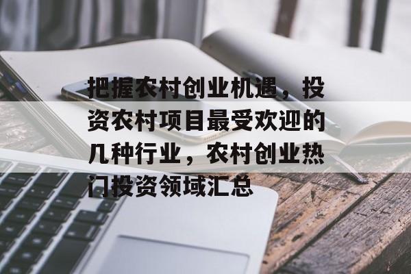把握农村创业机遇，投资农村项目最受欢迎的几种行业，农村创业热门投资领域汇总